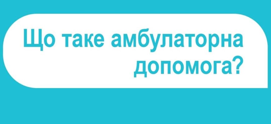 Амбулаторна допомога: що це таке і чому вона важлива для пацієнтів
